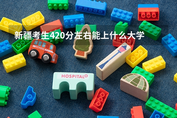 新疆考生420分左右能上什么大学  二本 和三本的