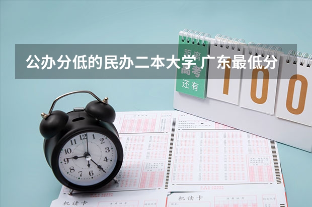公办分低的民办二本大学 广东最低分的公办二本大学