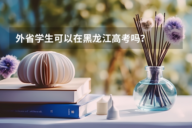 外省学生可以在黑龙江高考吗？