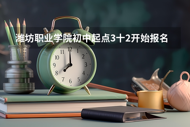 潍坊职业学院初中起点3十2开始报名了吗