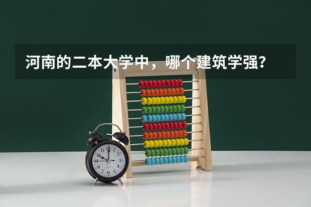 河南的二本大学中，哪个建筑学强？