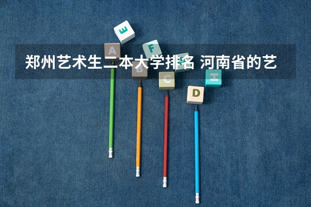 郑州艺术生二本大学排名 河南省的艺术类二本院校