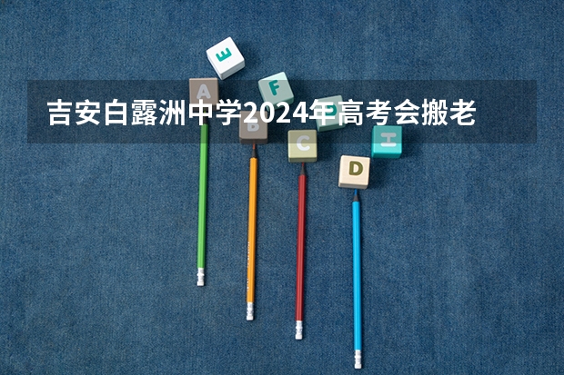 吉安白露洲中学2024年高考会搬老校区吗?