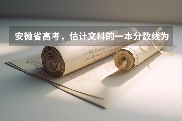 安徽省高考，估计文科的一本分数线为多少？