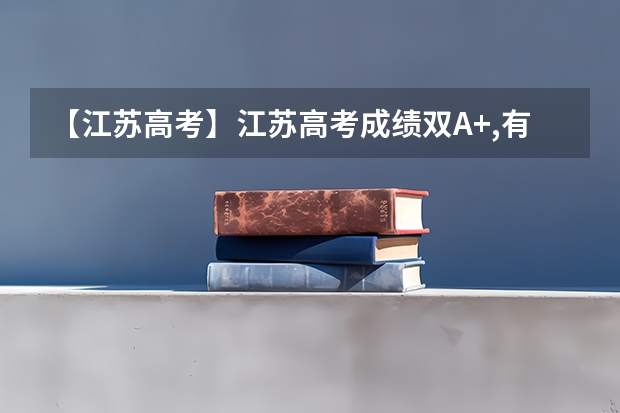 【江苏高考】江苏高考成绩双A+,有大学加分吗？文科