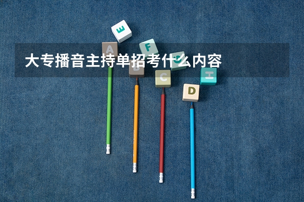 大专播音主持单招考什么内容