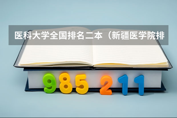 医科大学全国排名二本（新疆医学院排名）