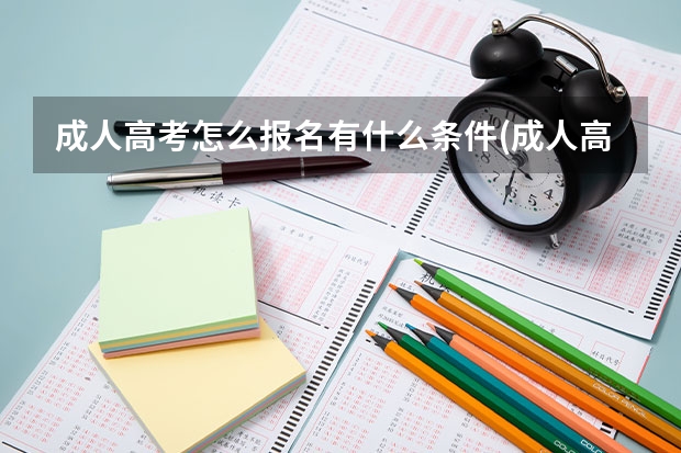 成人高考怎么报名有什么条件(成人高考报名费用)?