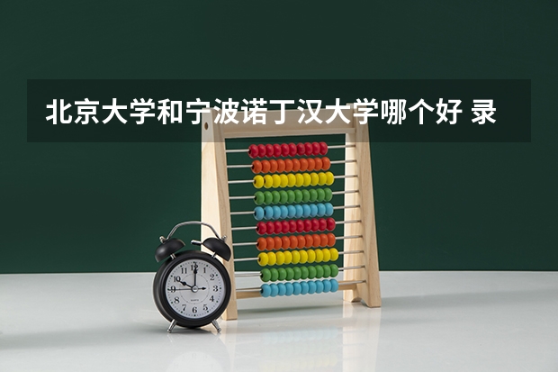北京大学和宁波诺丁汉大学哪个好 录取分数线对比一览
