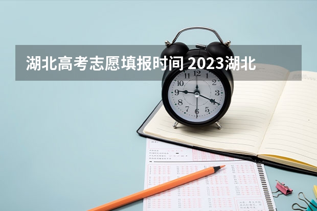 湖北高考志愿填报时间 2023湖北省高考志愿填报时间