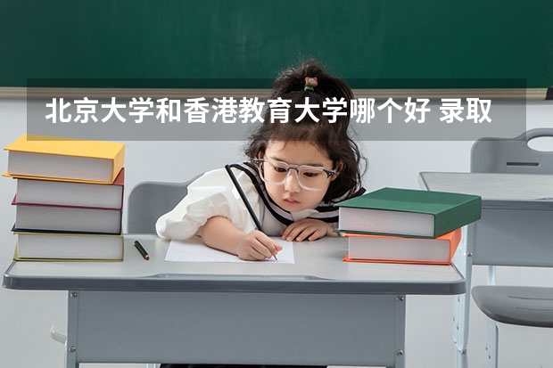 北京大学和香港教育大学哪个好 录取分数线对比一览