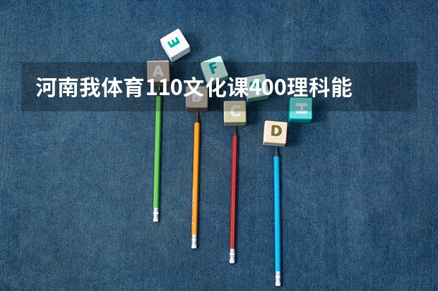 河南我体育110文化课400理科能上哪个学校