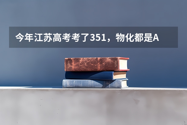 今年江苏高考考了351,物化都是A,能上什么学校?