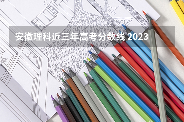 安徽理科近三年高考分数线 2023安徽省高考分数线公布