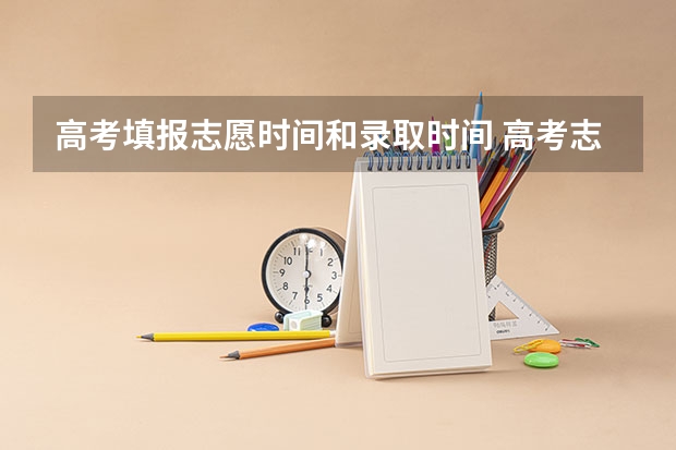 高考填报志愿时间和录取时间 高考志愿填报时间？