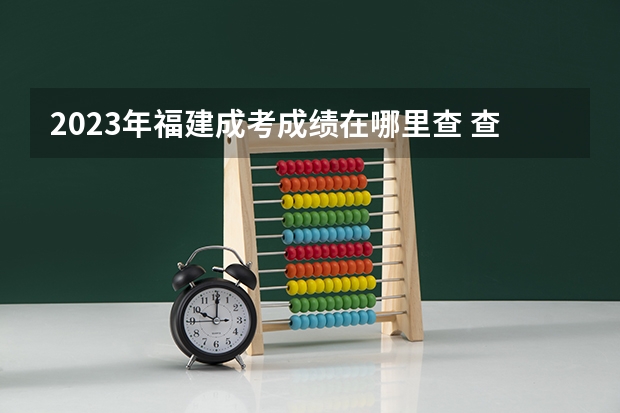 2023年福建成考成绩在哪里查 查分入口是什么？
