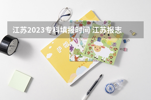 江苏2023专科填报时间 江苏报志愿时间