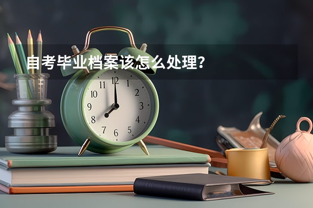 自考毕业档案该怎么处理？