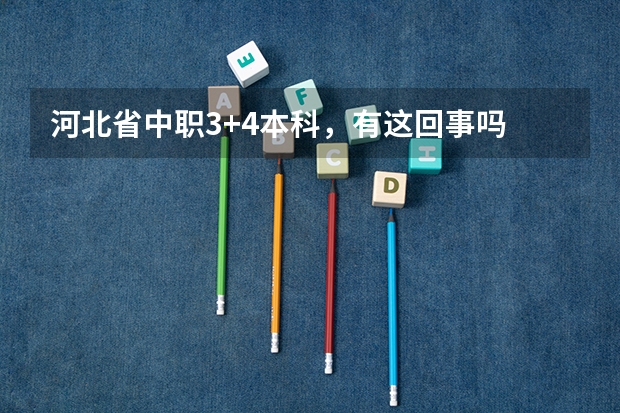 河北省中职3+4本科，有这回事吗