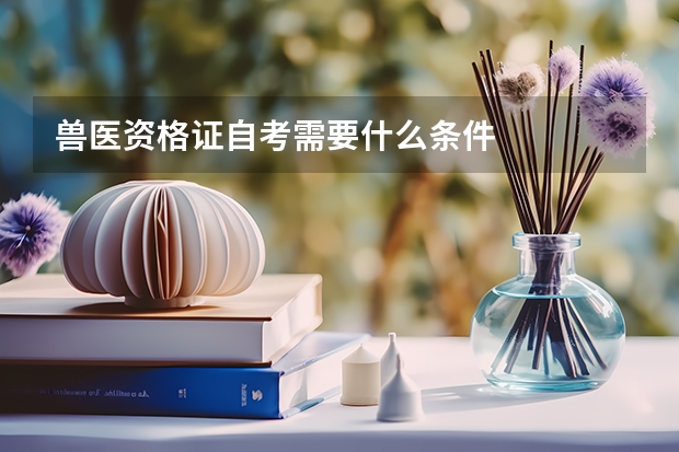 兽医资格证自考需要什么条件