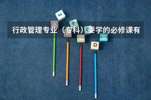 行政管理专业（专科）要学的必修课有哪些呀？