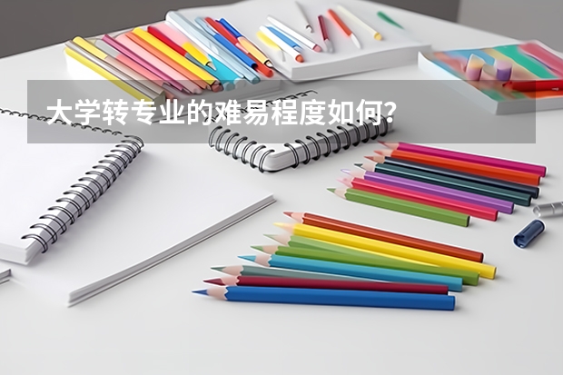 大学转专业的难易程度如何？