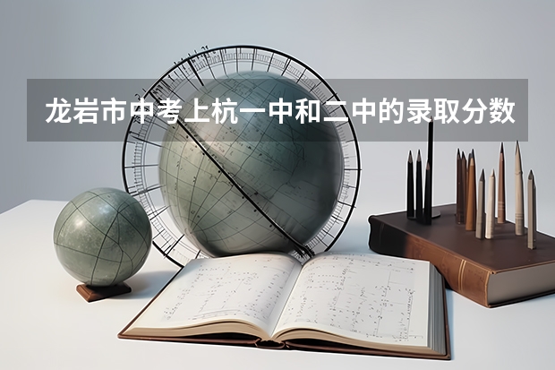 龙岩市中考上杭一中和二中的录取分数线是多少