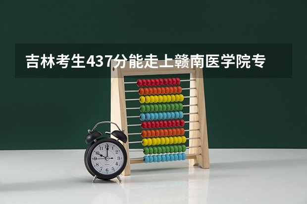 吉林考生437分能走上赣南医学院专科吗?