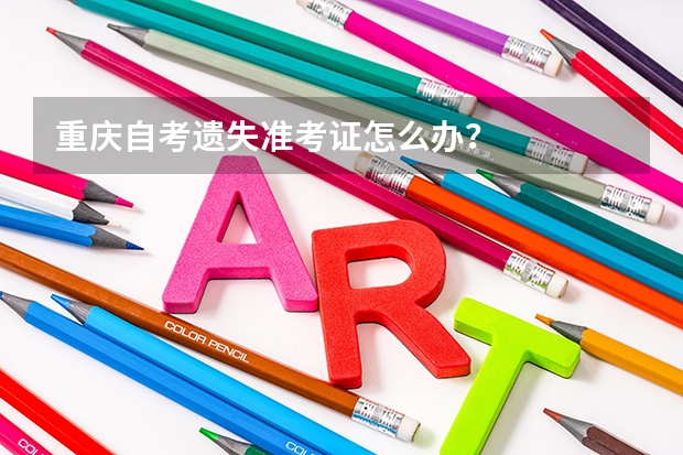 重庆自考遗失准考证怎么办？