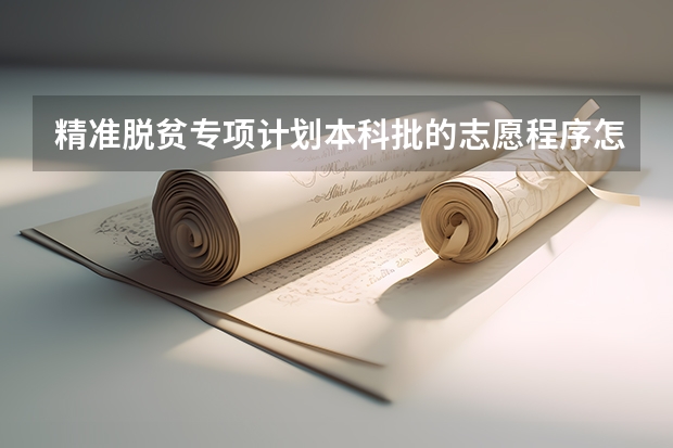 精准脱贫专项计划本科批的志愿程序怎么填