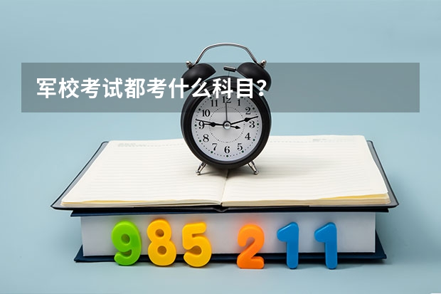 军校考试都考什么科目？