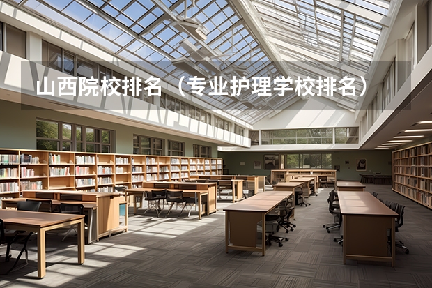 山西院校排名（专业护理学校排名）