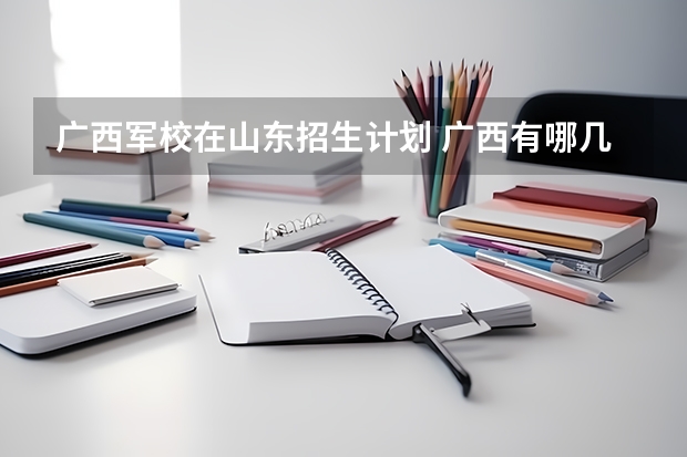 广西军校在山东招生计划 广西有哪几所军校?