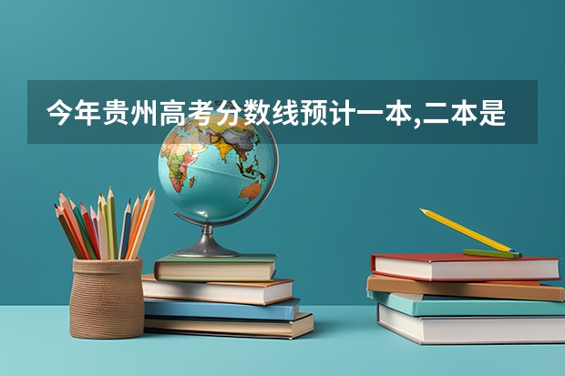 今年贵州高考分数线预计一本,二本是多少