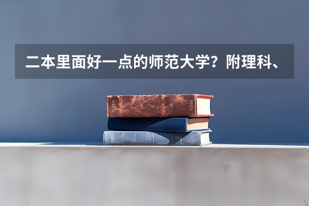 二本里面好一点的师范大学？附理科、文科450分左右师范大学名单（湖南二本大学名单排名榜）