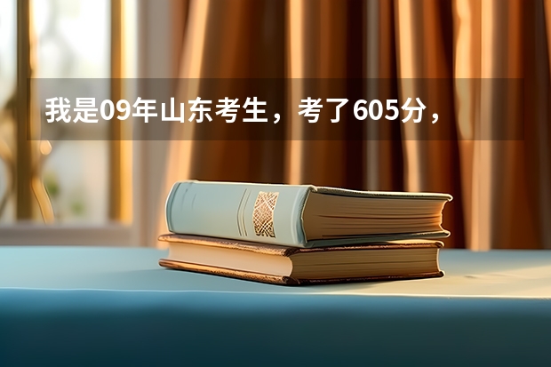 我是09年山东考生，考了605分，不知道能报什么学校