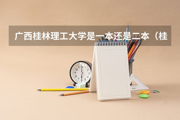 广西桂林理工大学是一本还是二本（桂林科技大学二本录取分数线）