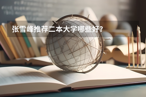 张雪峰推荐二本大学哪些好？