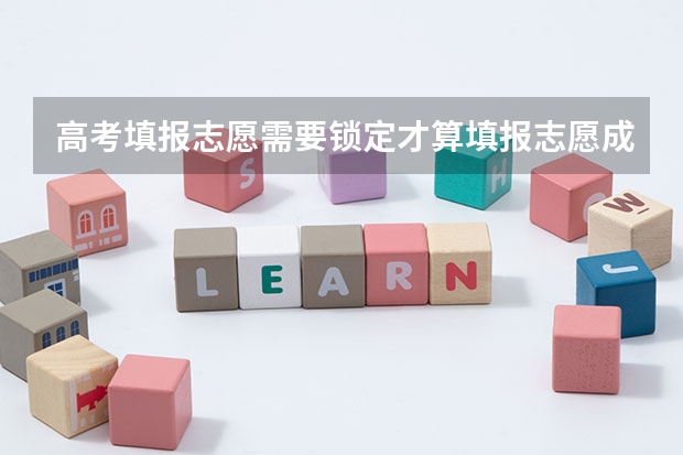 高考填报志愿需要锁定才算填报志愿成功吗
