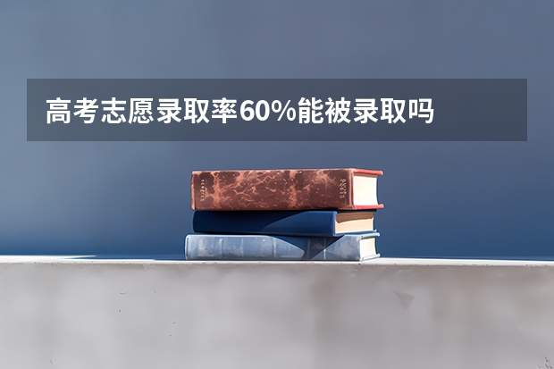 高考志愿录取率60%能被录取吗