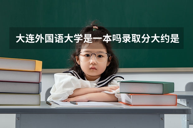 大连外国语大学是一本吗录取分大约是多少