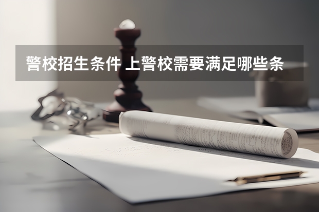 警校招生条件 上警校需要满足哪些条件
