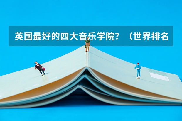 英国最好的四大音乐学院？（世界排名前十音乐学院）
