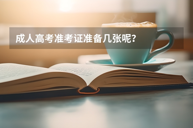 成人高考准考证准备几张呢？
