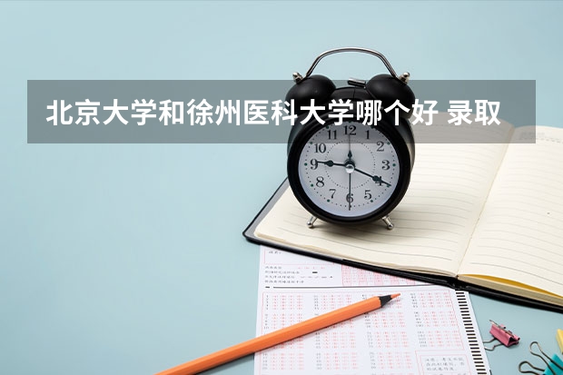 北京大学和徐州医科大学哪个好 录取分数线对比一览