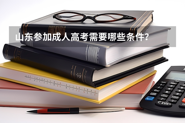 山东参加成人高考需要哪些条件？