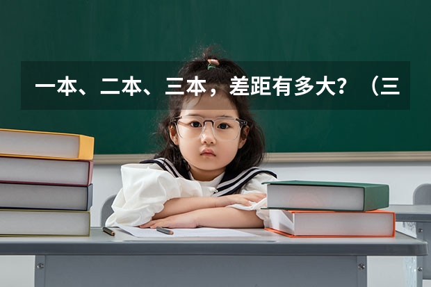一本、二本、三本，差距有多大？（三本院校有那些好的理科专业?）
