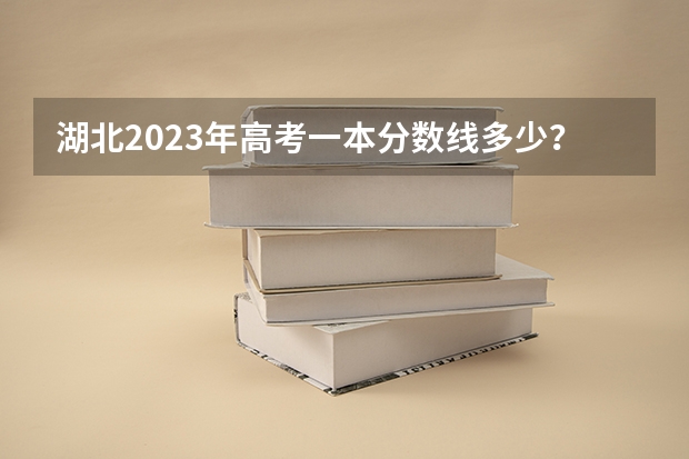 湖北2023年高考一本分数线多少？