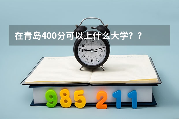 在青岛400分可以上什么大学？？