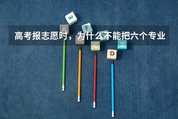 高考报志愿时，为什么不能把六个专业都填满